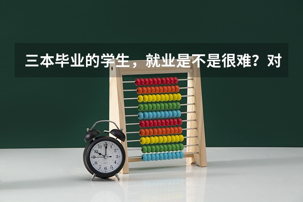 三本毕业的学生，就业是不是很难？对此你怎么看？