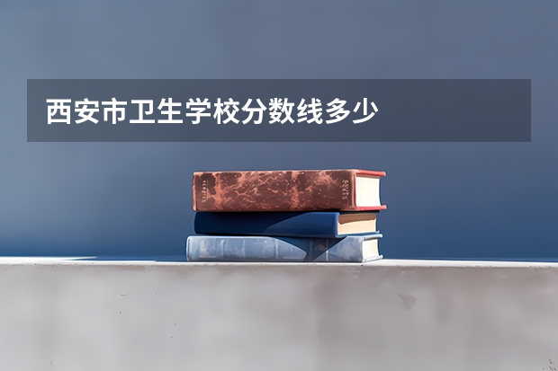 西安市卫生学校分数线多少