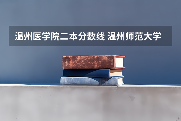 温州医学院二本分数线 温州师范大学分数线？