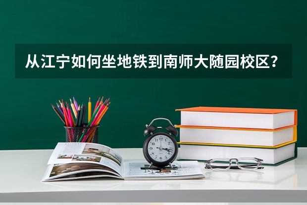 从江宁如何坐地铁到南师大随园校区？参加艺考，准确度要高！