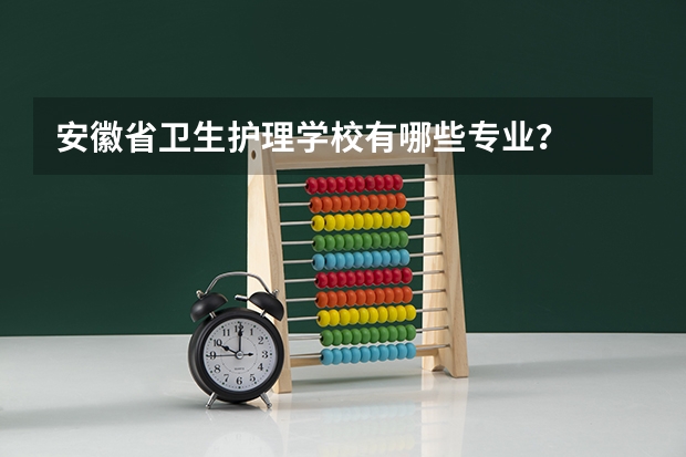 安徽省卫生护理学校有哪些专业？