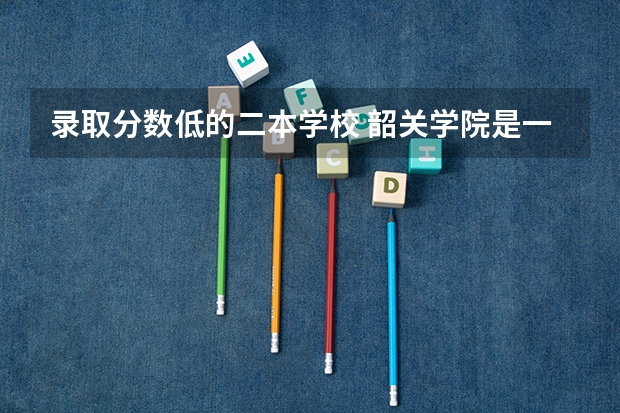 录取分数低的二本学校 韶关学院是一本还是二本