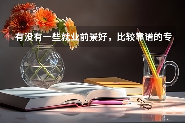 有没有一些就业前景好，比较靠谱的专科学校？ 南京师范大学中北学院、江苏大学京江学院、三江学院、江南大学太湖学院