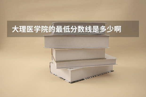 大理医学院的最低分数线是多少啊
