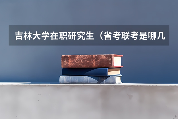 吉林大学在职研究生（省考联考是哪几个省啊？）