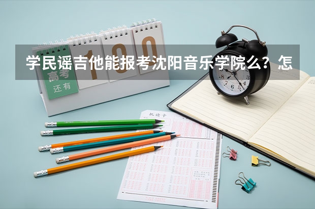 学民谣吉他能报考沈阳音乐学院么？怎么个考核标准？