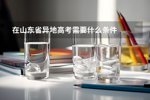 在山东省异地高考需要什么条件