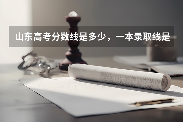 山东高考分数线是多少，一本录取线是多少，有知道的么？