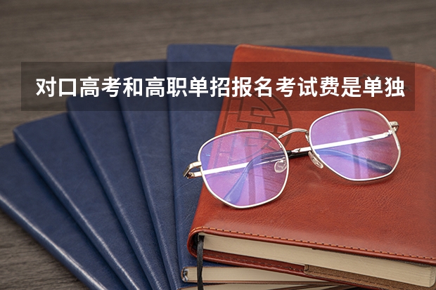 对口高考和高职单招报名考试费是单独交吗