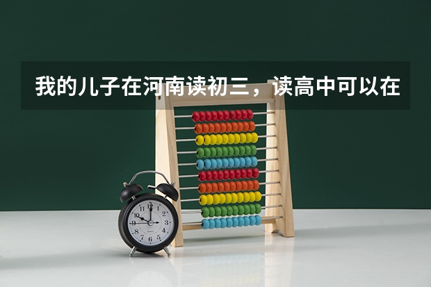 我的儿子在河南读初三，读高中可以在那儿读吗