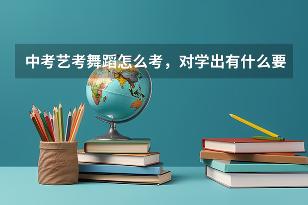 中考艺考舞蹈怎么考，对学出有什么要求，都考＇什么？