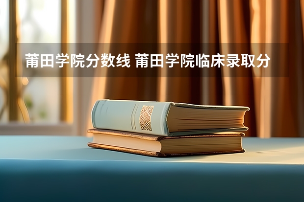 莆田学院分数线 莆田学院临床录取分数线