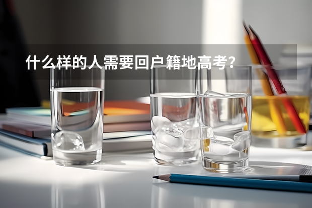 什么样的人需要回户籍地高考？