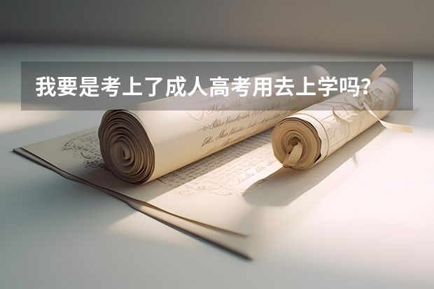 我要是考上了成人高考用去上学吗？
