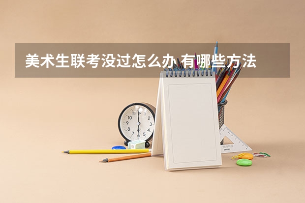美术生联考没过怎么办 有哪些方法