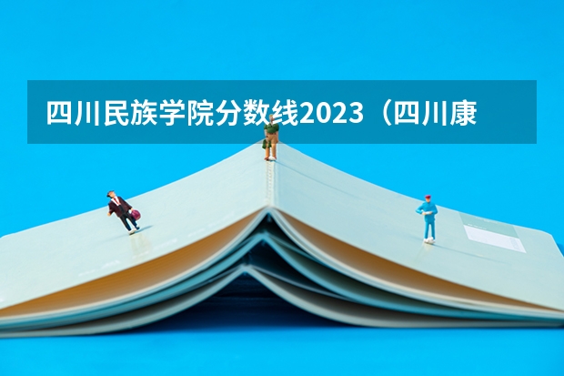 四川民族学院分数线2023（四川康巴大学的录取分数）