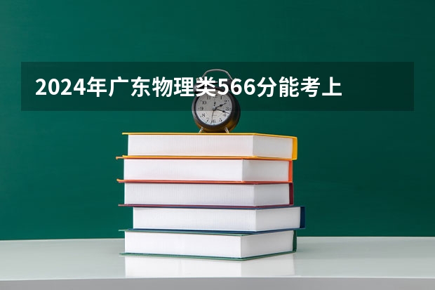 2024年广东物理类566分能考上什么大学？