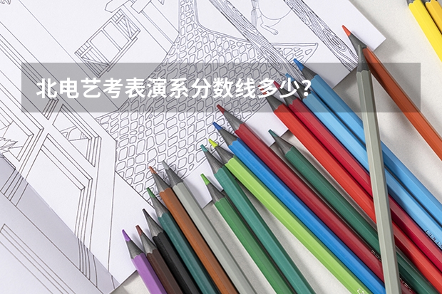 北电艺考表演系分数线多少？