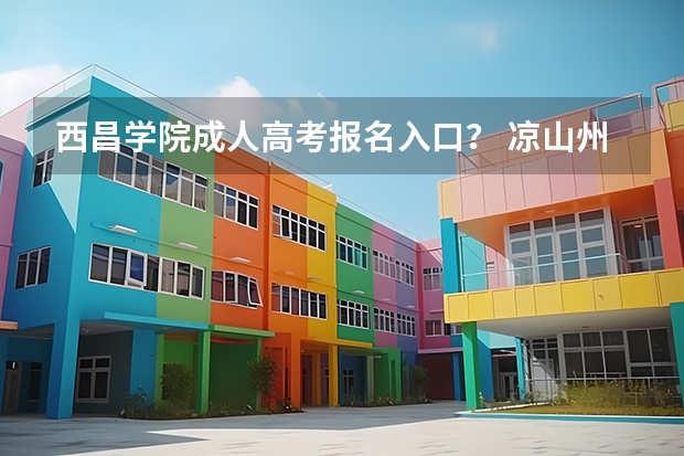 西昌学院成人高考报名入口？ 凉山州少数民族高考加分政策