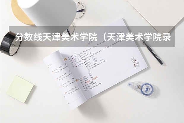 分数线天津美术学院（天津美术学院录取分数线）
