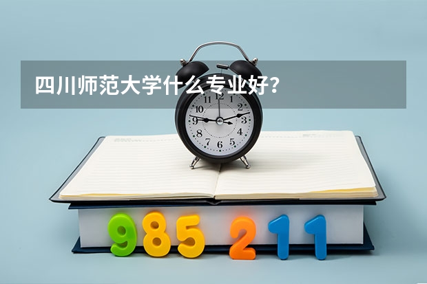 四川师范大学什么专业好？