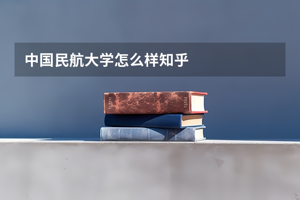 中国民航大学怎么样知乎