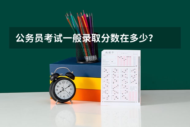 公务员考试一般录取分数在多少？