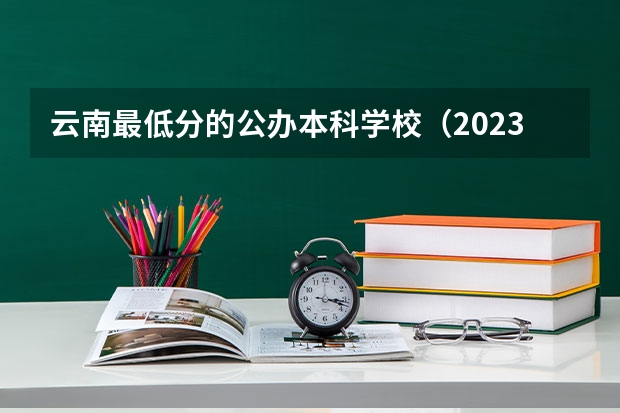 云南最低分的公办本科学校（2023年高考三校生分数线）