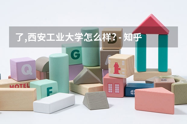 了,西安工业大学怎么样? - 知乎