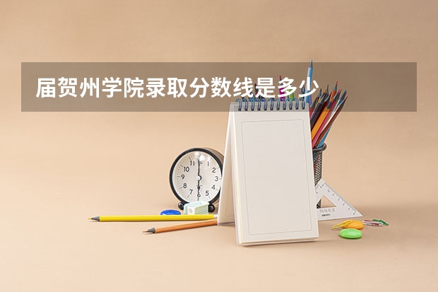 届贺州学院录取分数线是多少