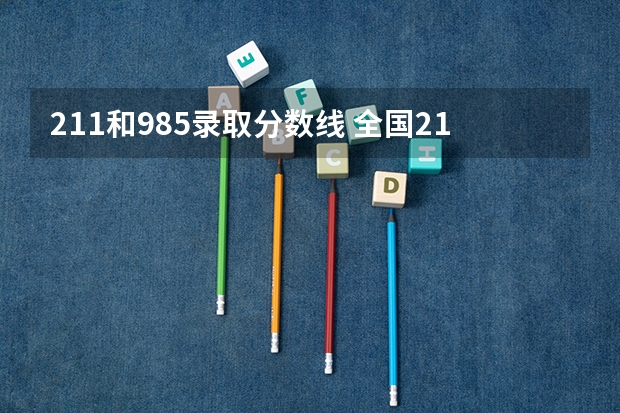 211和985录取分数线 全国211录取分数线
