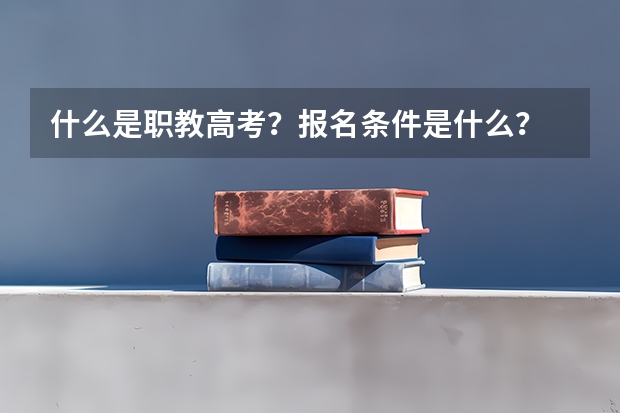 什么是职教高考？报名条件是什么？