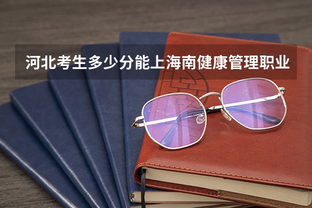 河北考生多少分能上海南健康管理职业技术学院
