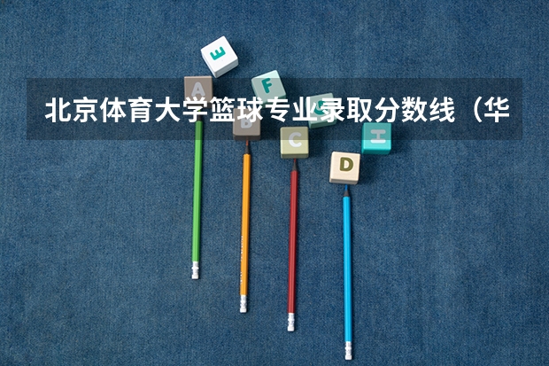 北京体育大学篮球专业录取分数线（华东师范大学篮球单招录取分数线）