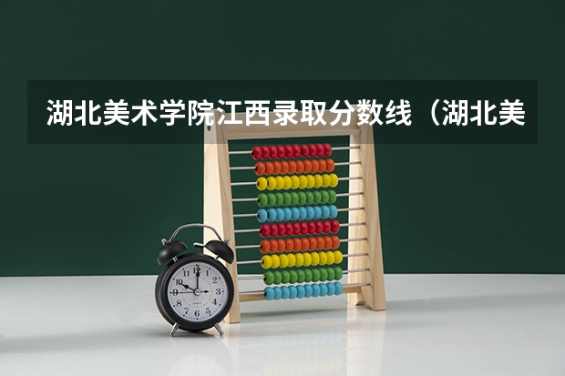 湖北美术学院江西录取分数线（湖北美术学院分数线2023）