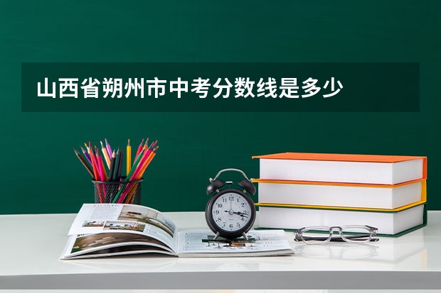 山西省朔州市中考分数线是多少