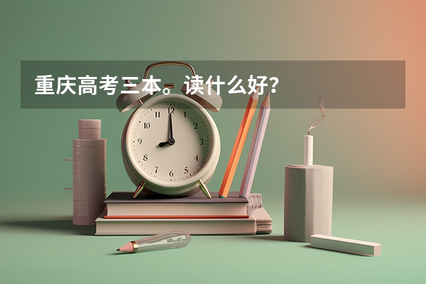 重庆高考三本。读什么好？