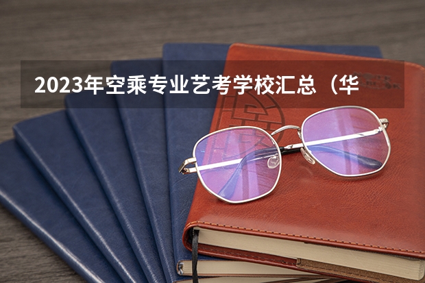 2023年空乘专业艺考学校汇总（华南女子学院分数线）