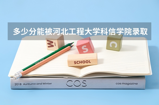 多少分能被河北工程大学科信学院录取