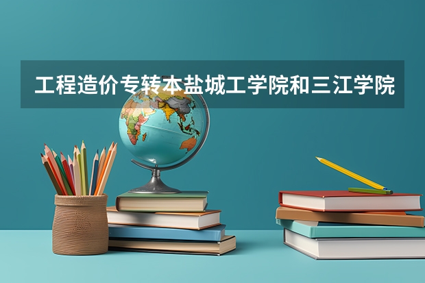 工程造价专转本盐城工学院和三江学院哪个好