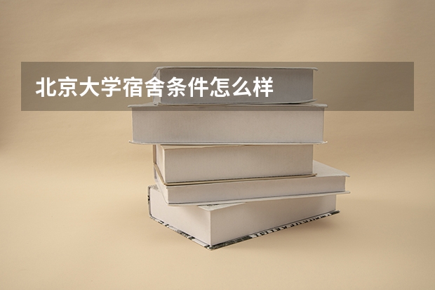 北京大学宿舍条件怎么样