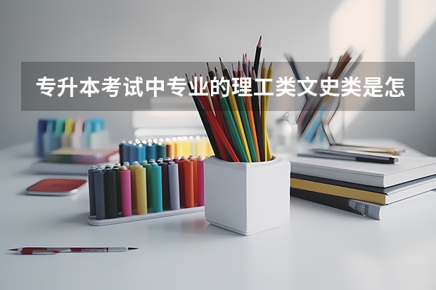 专升本考试中专业的理工类文史类是怎么分的？