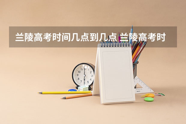兰陵高考时间几点到几点 兰陵高考时间几点到几点