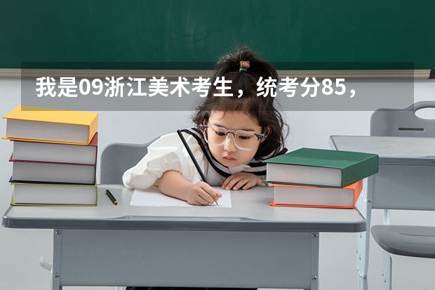 我是09浙江美术考生，统考分85，文化分估计520左右，文科，请问有什么学校、专业可填？