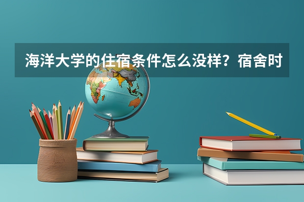 海洋大学的住宿条件怎么没样？宿舍时是什么样的