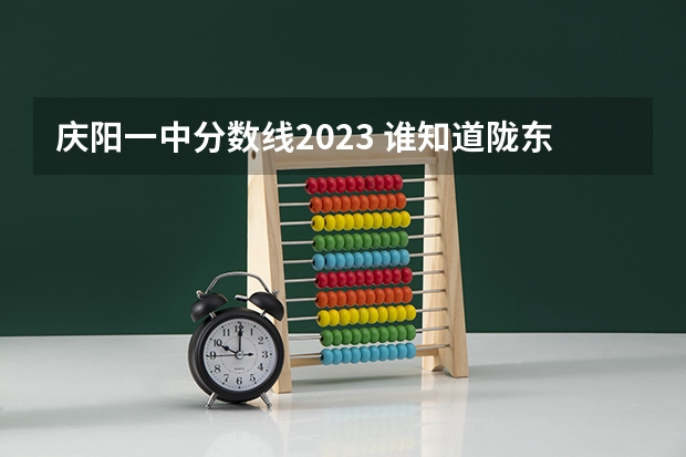 庆阳一中分数线2023 谁知道陇东学院的联系方式？
