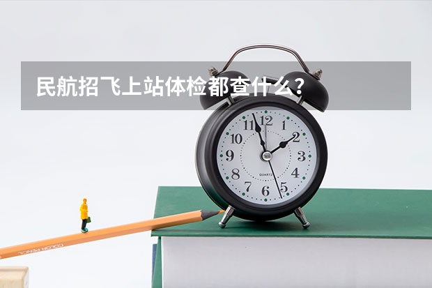 民航招飞上站体检都查什么？