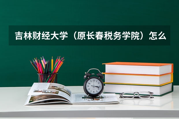 吉林财经大学（原长春税务学院）怎么样？