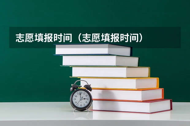 志愿填报时间（志愿填报时间）