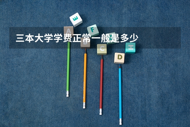 三本大学学费正常一般是多少